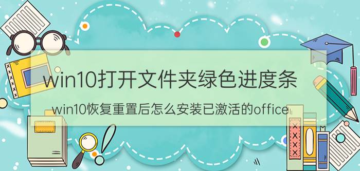 win10打开文件夹绿色进度条 win10恢复重置后怎么安装已激活的office？